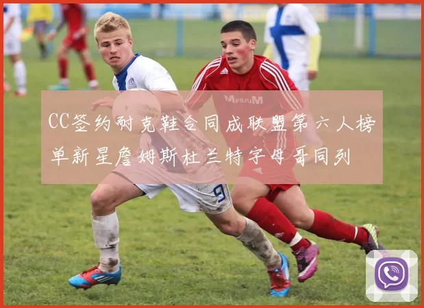 CC签约耐克鞋合同成联盟第六人榜单新星詹姆斯杜兰特字母哥同列