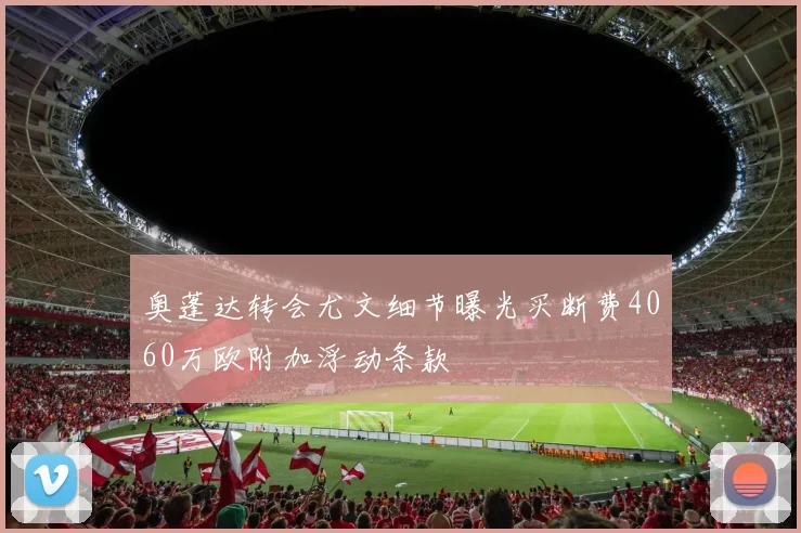 奥蓬达转会尤文细节曝光买断费4060万欧附加浮动条款