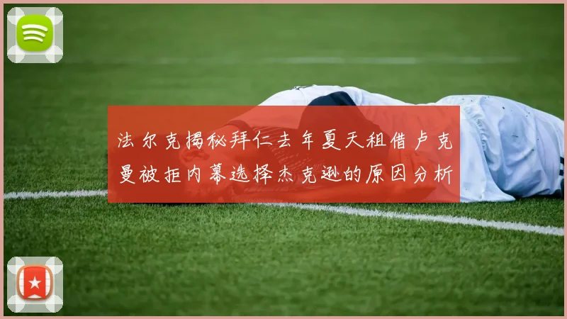 法尔克揭秘拜仁去年夏天租借卢克曼被拒内幕选择杰克逊的原因分析