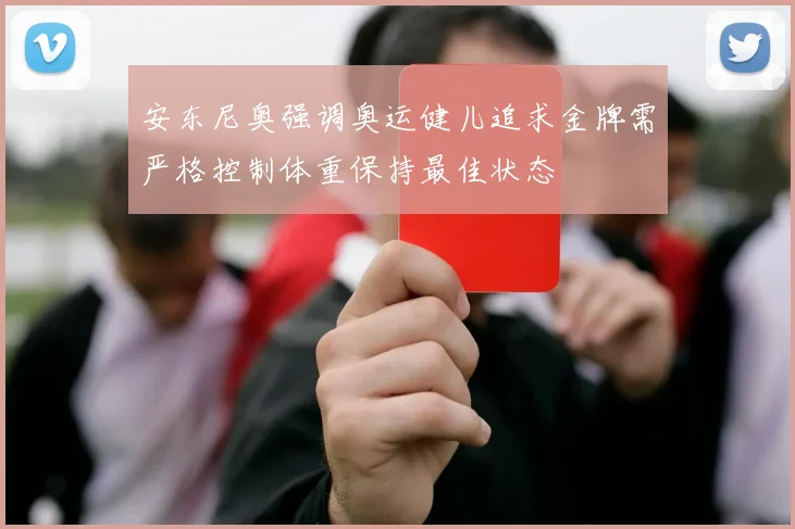 安东尼奥强调奥运健儿追求金牌需严格控制体重保持最佳状态