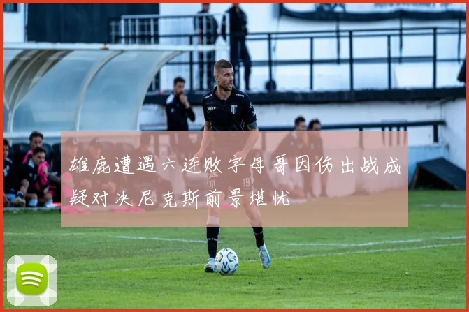 雄鹿遭遇六连败字母哥因伤出战成疑对决尼克斯前景堪忧