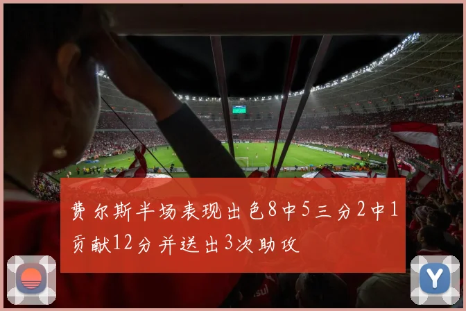 费尔斯半场表现出色8中5三分2中1贡献12分并送出3次助攻