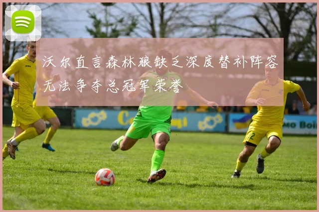 沃尔直言森林狼缺乏深度替补阵容无法争夺总冠军荣誉