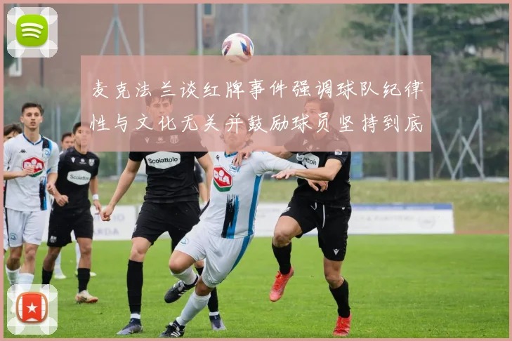 麦克法兰谈红牌事件强调球队纪律性与文化无关并鼓励球员坚持到底
