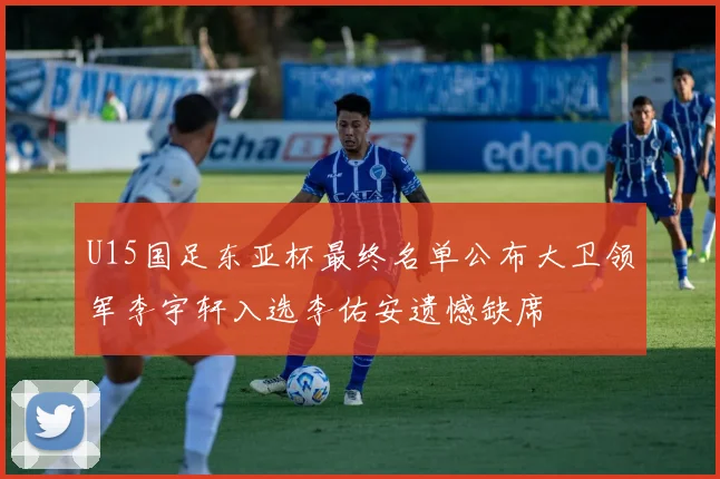 U15国足东亚杯最终名单公布大卫领军李宇轩入选李佑安遗憾缺席